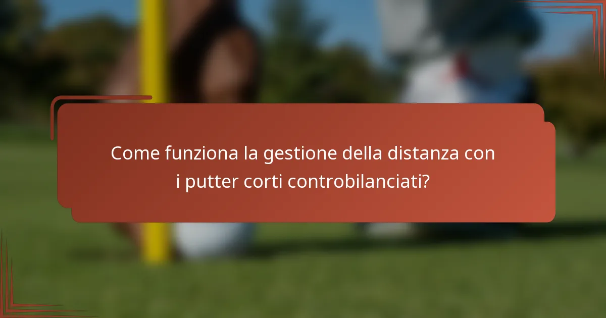 Come funziona la gestione della distanza con i putter corti controbilanciati?