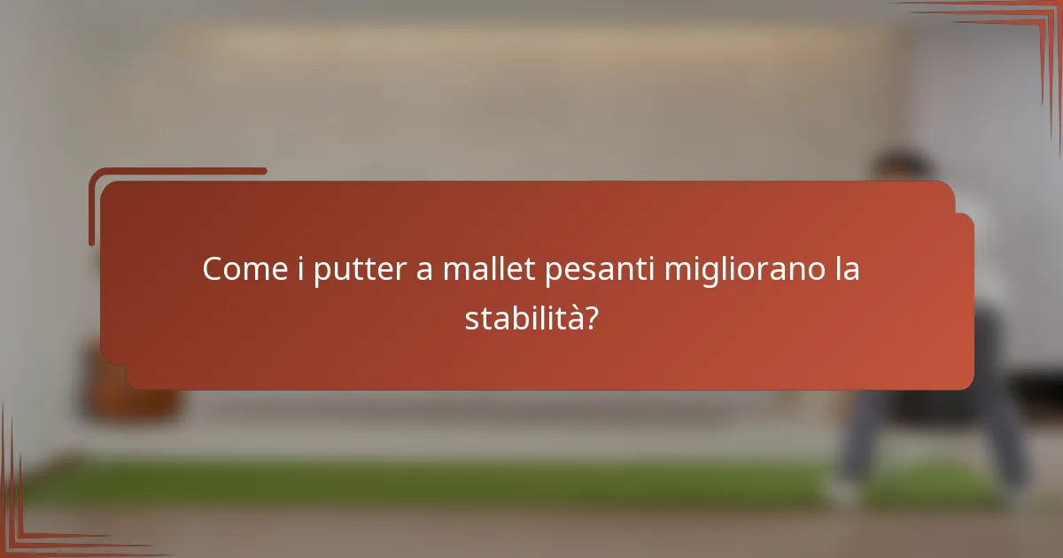 Come i putter a mallet pesanti migliorano la stabilità?