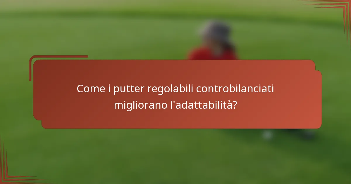 Come i putter regolabili controbilanciati migliorano l'adattabilità?