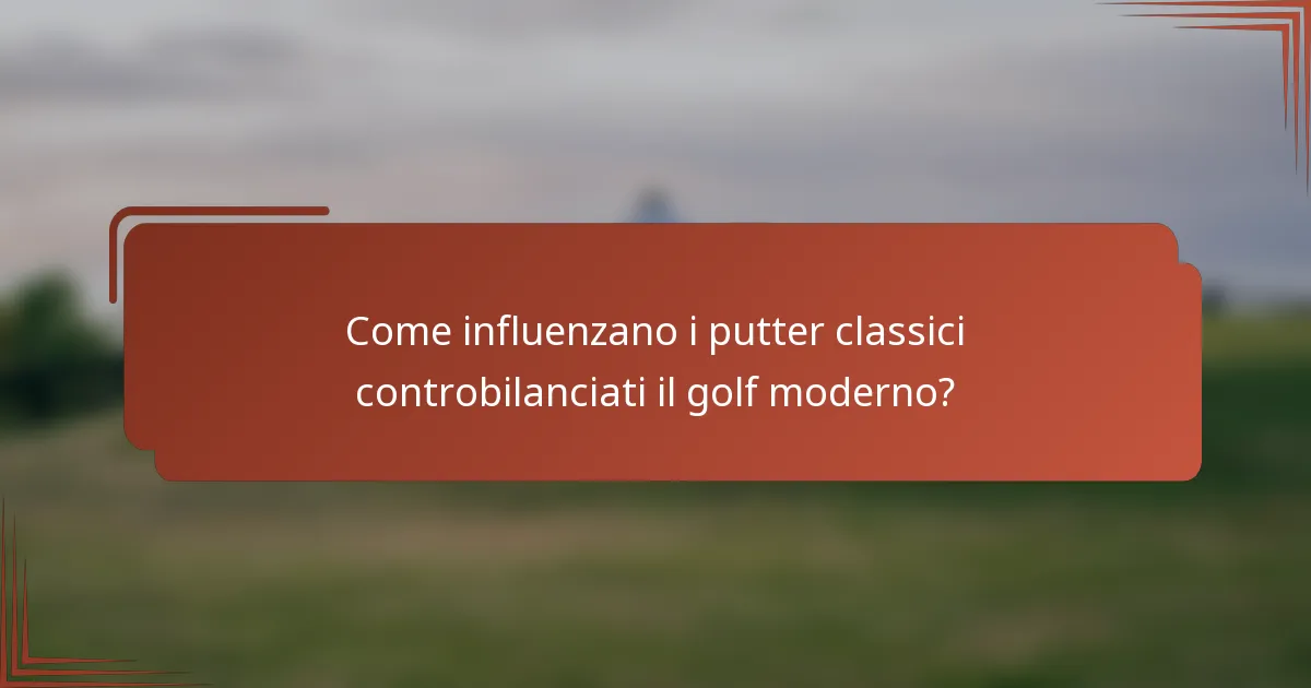 Come influenzano i putter classici controbilanciati il golf moderno?