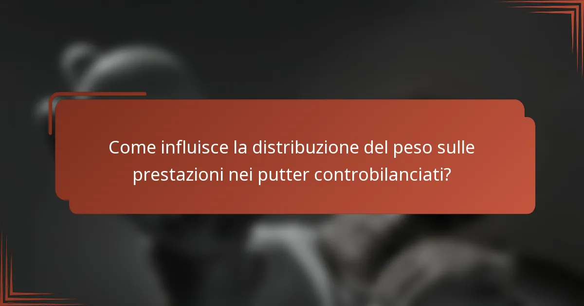 Come influisce la distribuzione del peso sulle prestazioni nei putter controbilanciati?