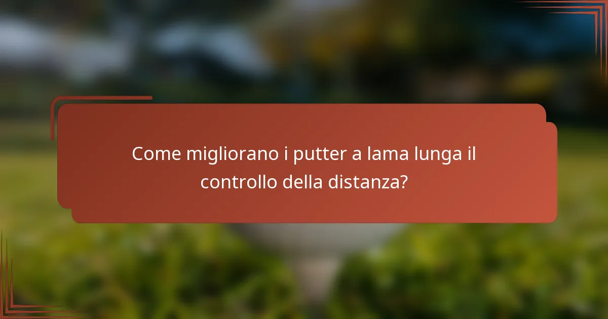 Come migliorano i putter a lama lunga il controllo della distanza?