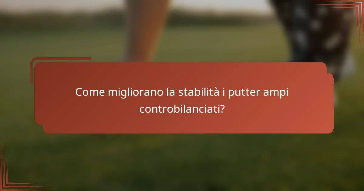 Come migliorano la stabilità i putter ampi controbilanciati?