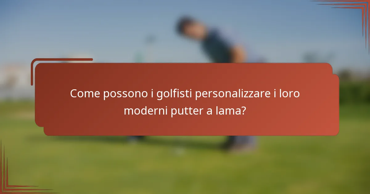 Come possono i golfisti personalizzare i loro moderni putter a lama?