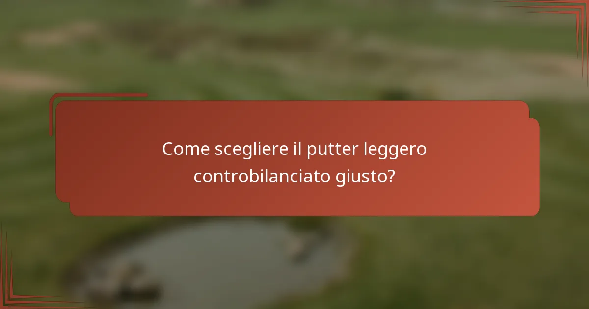 Come scegliere il putter leggero controbilanciato giusto?