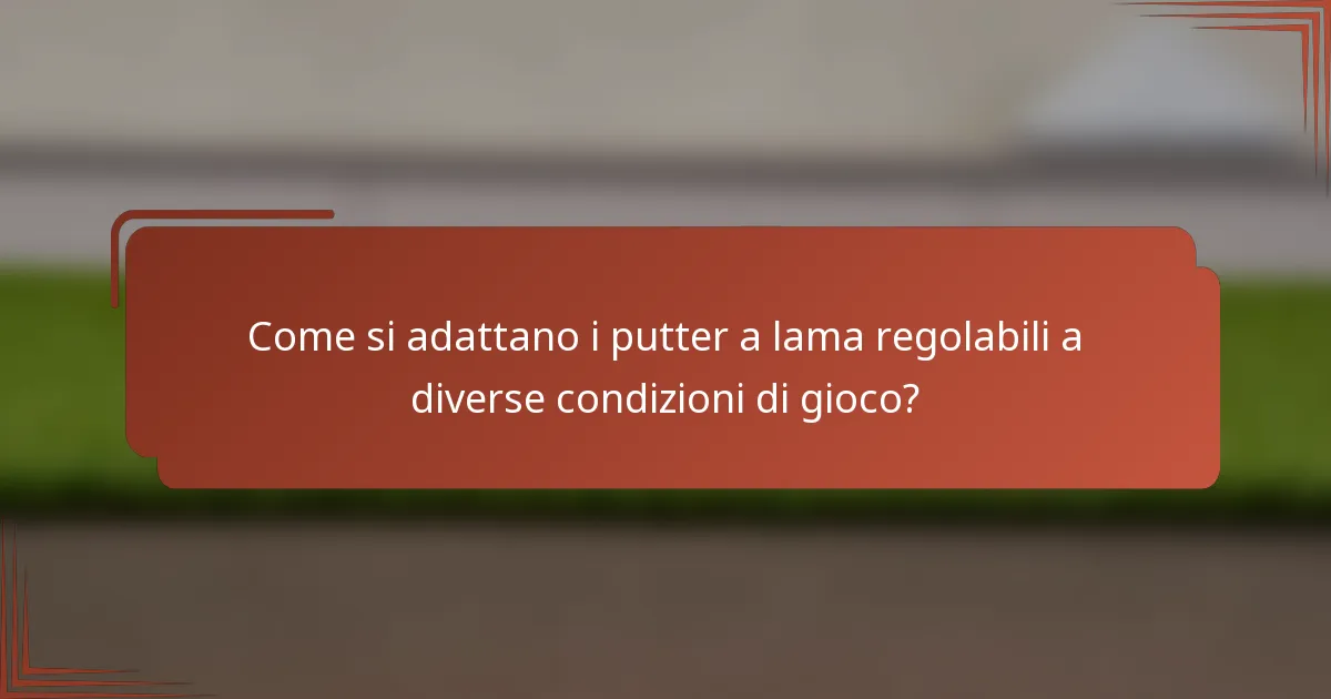 Come si adattano i putter a lama regolabili a diverse condizioni di gioco?