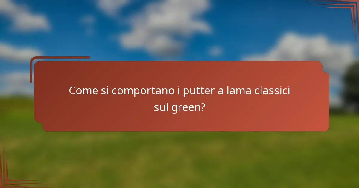 Come si comportano i putter a lama classici sul green?