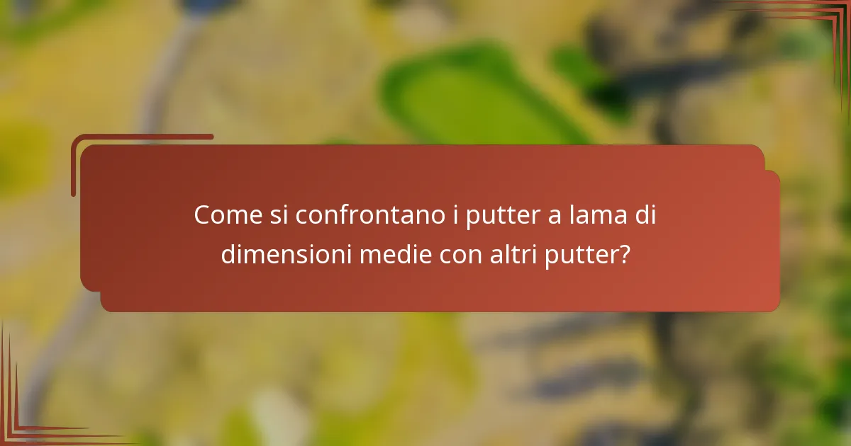 Come si confrontano i putter a lama di dimensioni medie con altri putter?