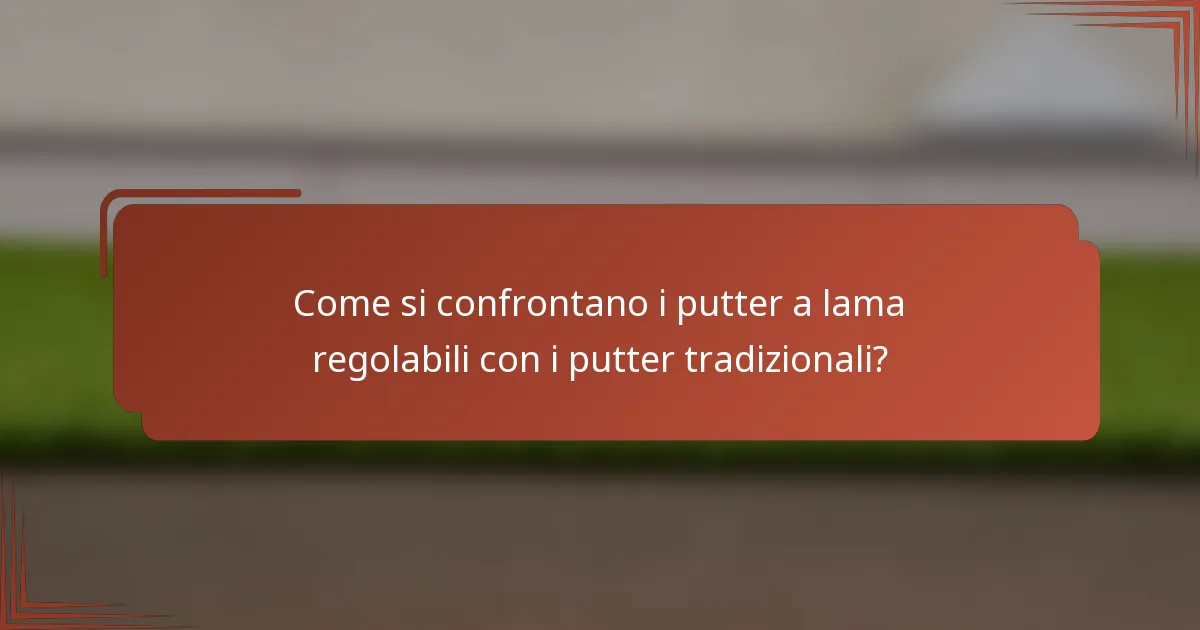 Come si confrontano i putter a lama regolabili con i putter tradizionali?