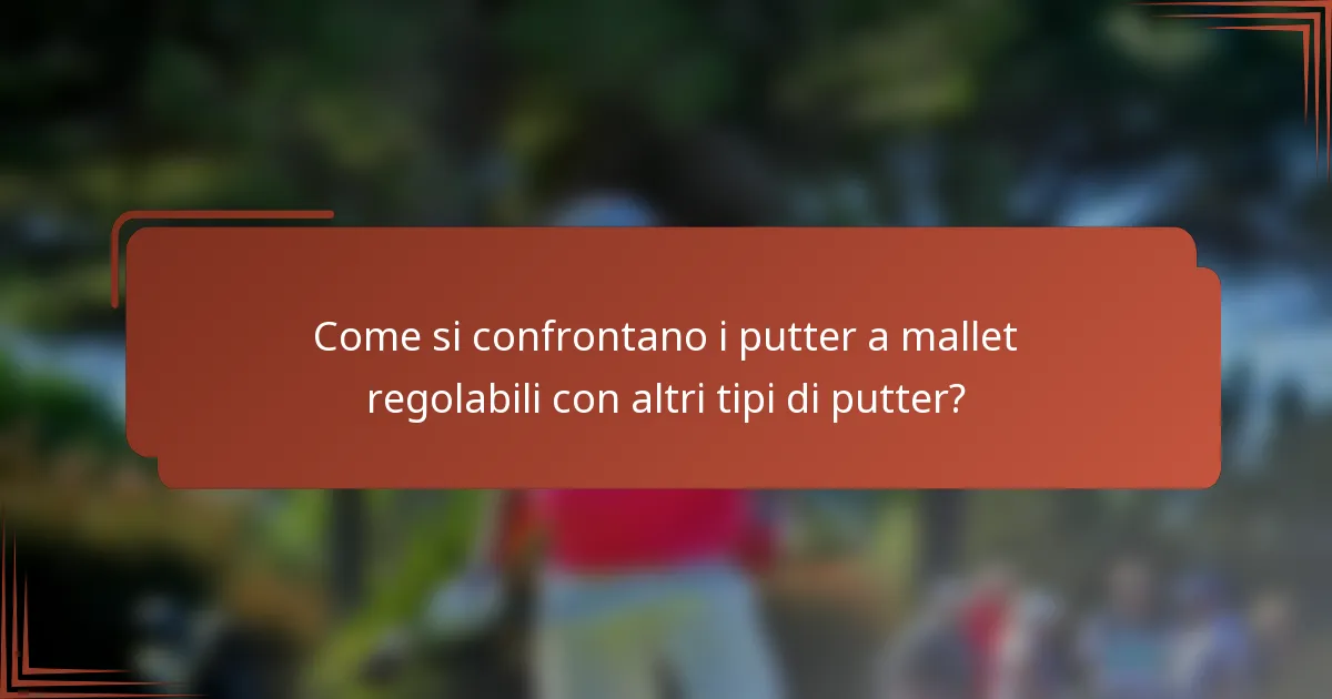 Come si confrontano i putter a mallet regolabili con altri tipi di putter?