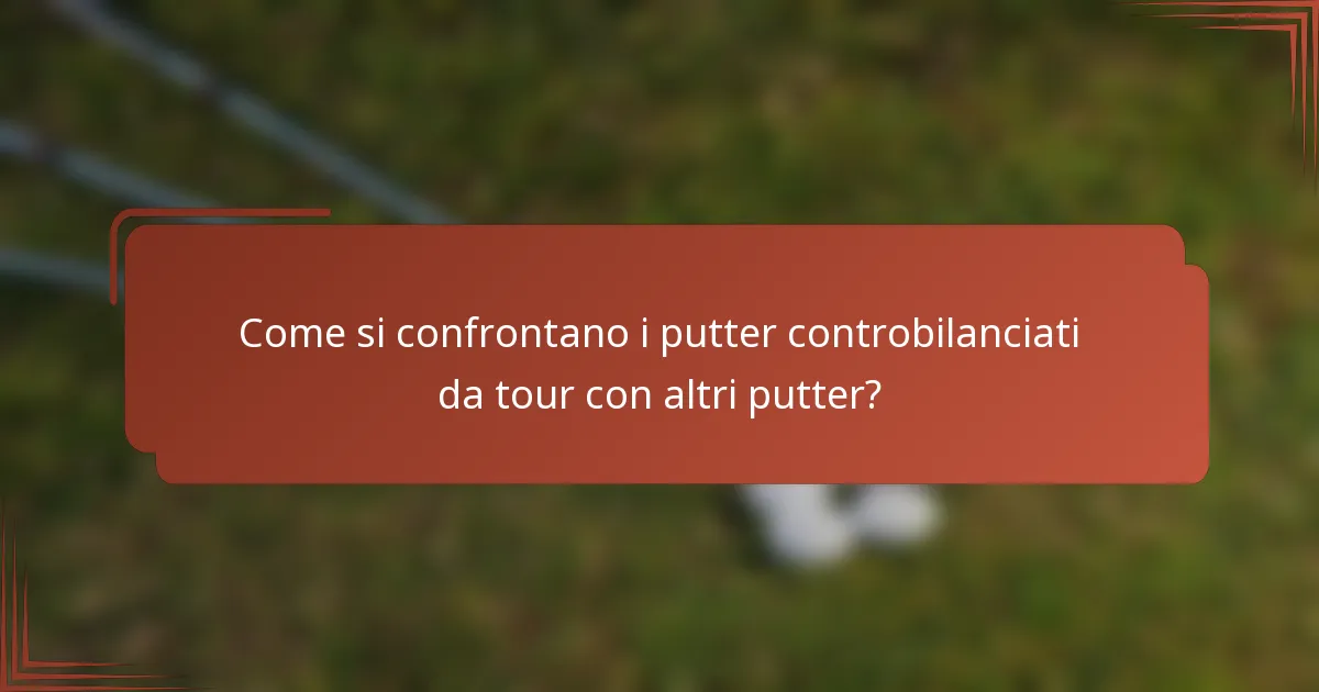 Come si confrontano i putter controbilanciati da tour con altri putter?