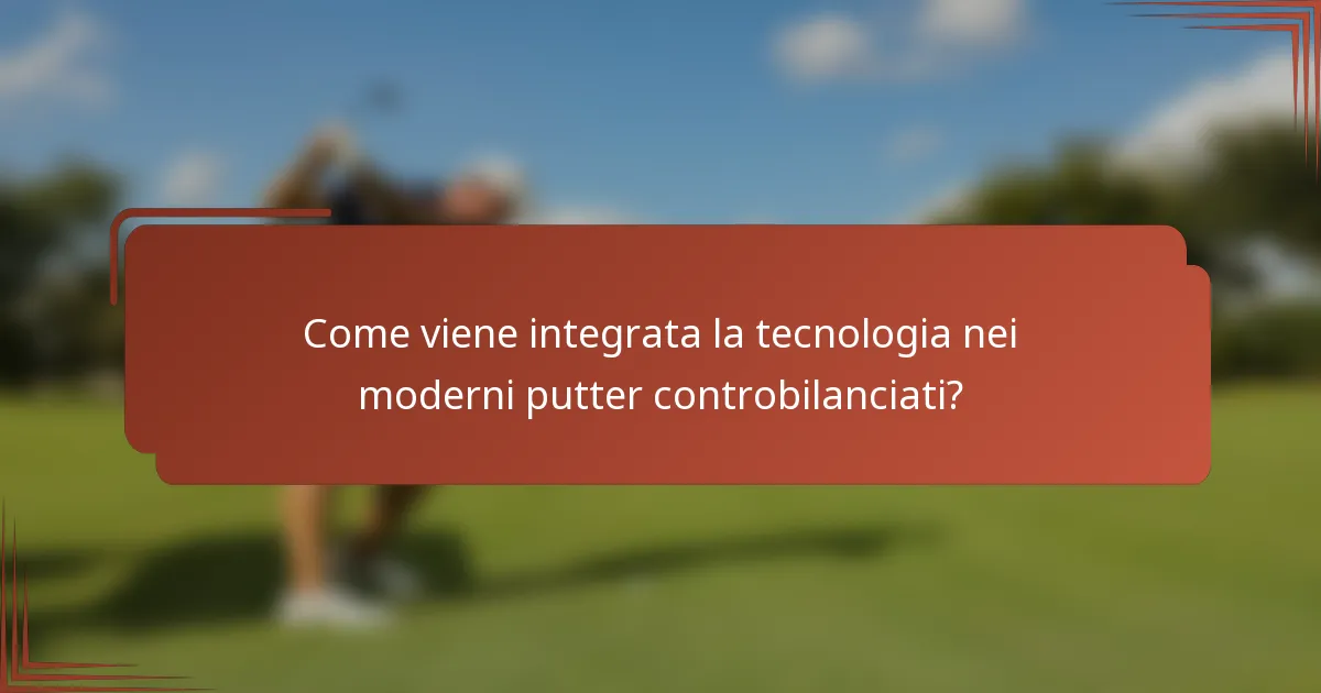 Come viene integrata la tecnologia nei moderni putter controbilanciati?