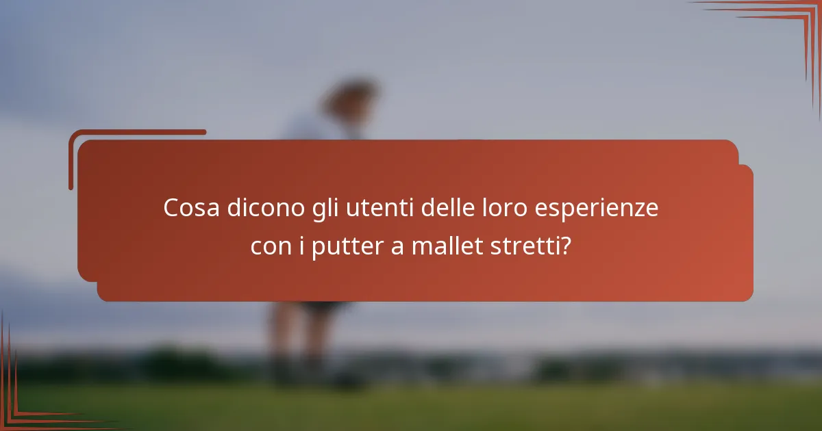 Cosa dicono gli utenti delle loro esperienze con i putter a mallet stretti?