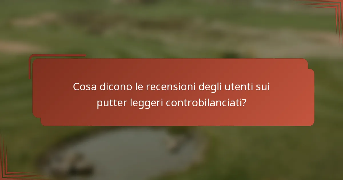 Cosa dicono le recensioni degli utenti sui putter leggeri controbilanciati?