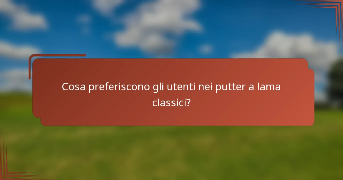 Cosa preferiscono gli utenti nei putter a lama classici?