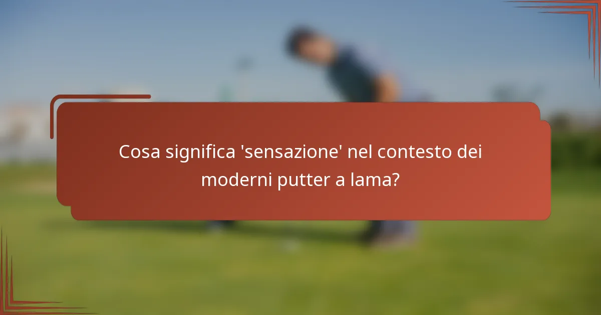 Cosa significa 'sensazione' nel contesto dei moderni putter a lama?