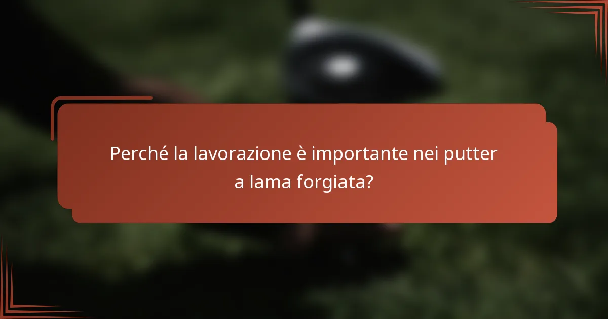 Perché la lavorazione è importante nei putter a lama forgiata?
