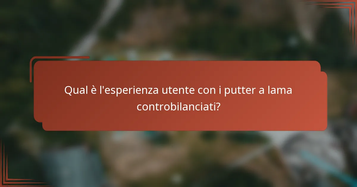 Qual è l'esperienza utente con i putter a lama controbilanciati?