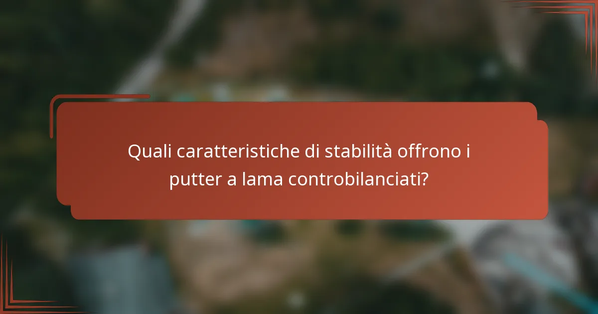Quali caratteristiche di stabilità offrono i putter a lama controbilanciati?