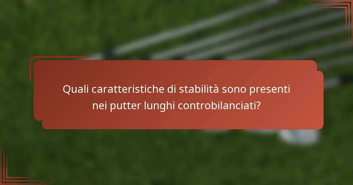 Quali caratteristiche di stabilità sono presenti nei putter lunghi controbilanciati?