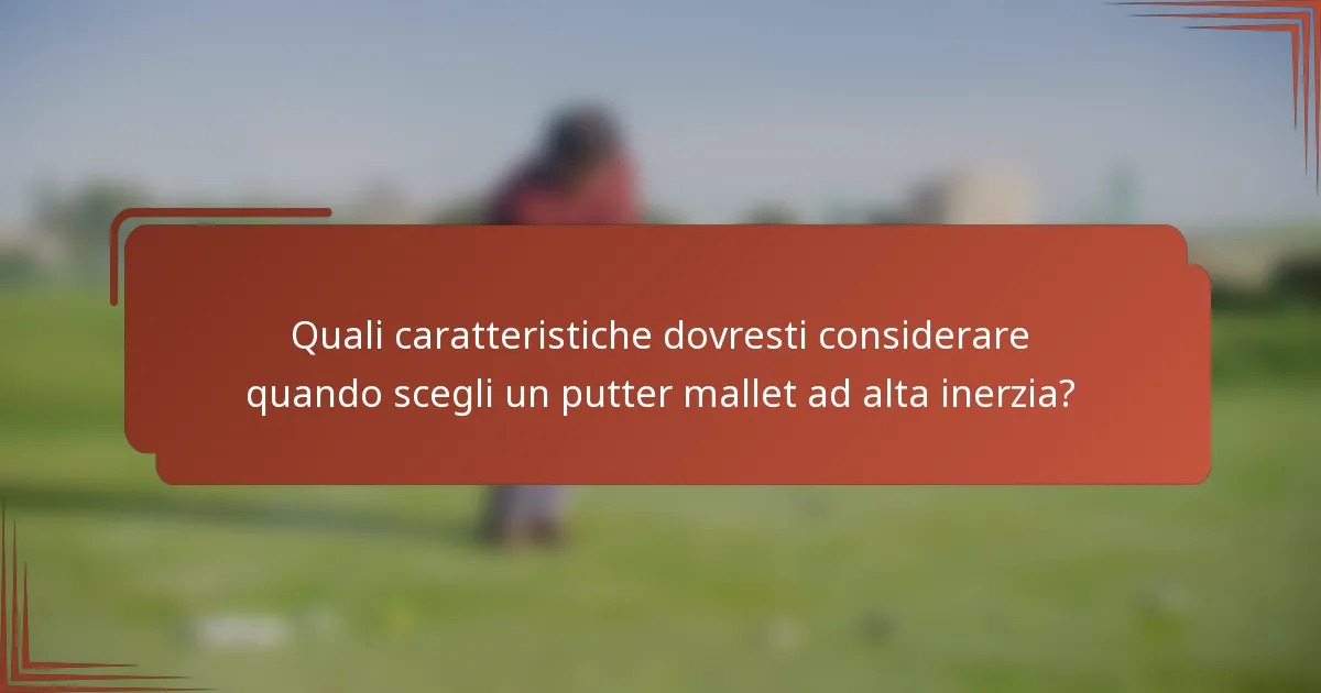 Quali caratteristiche dovresti considerare quando scegli un putter mallet ad alta inerzia?
