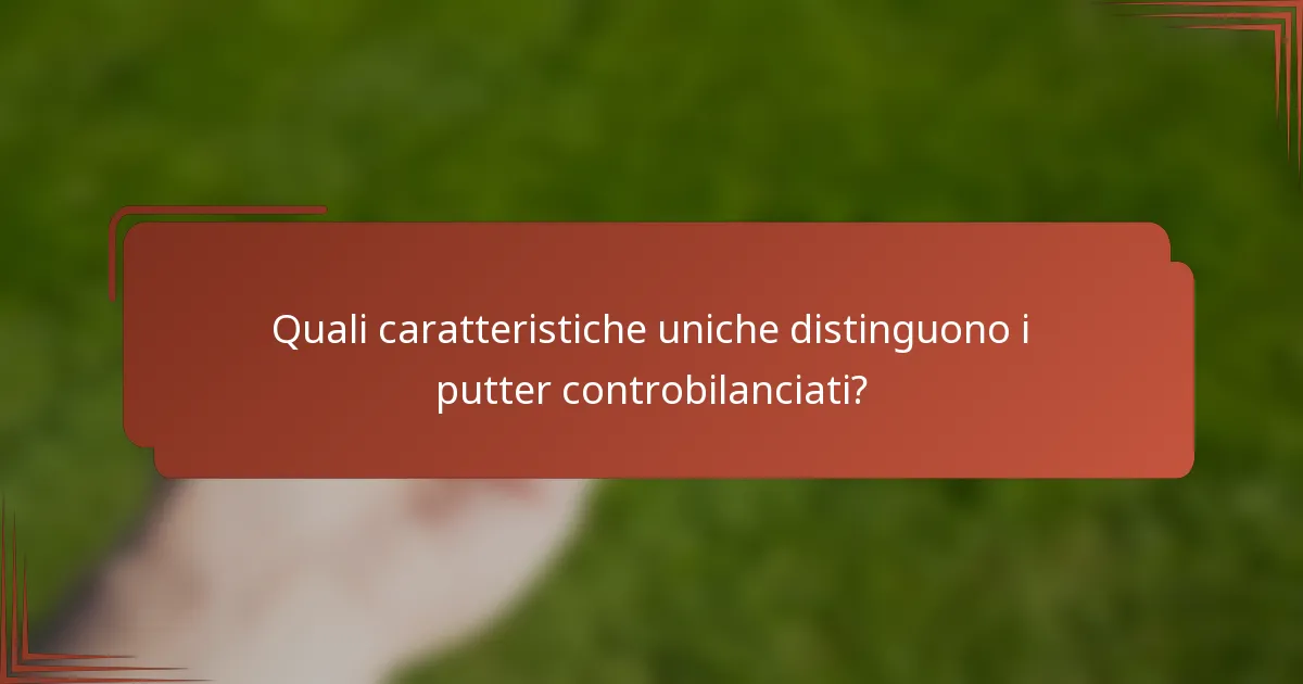 Quali caratteristiche uniche distinguono i putter controbilanciati?