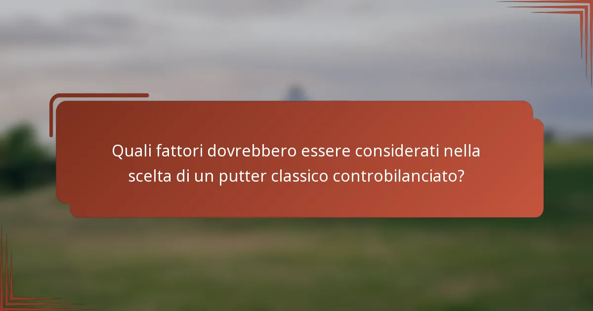 Quali fattori dovrebbero essere considerati nella scelta di un putter classico controbilanciato?
