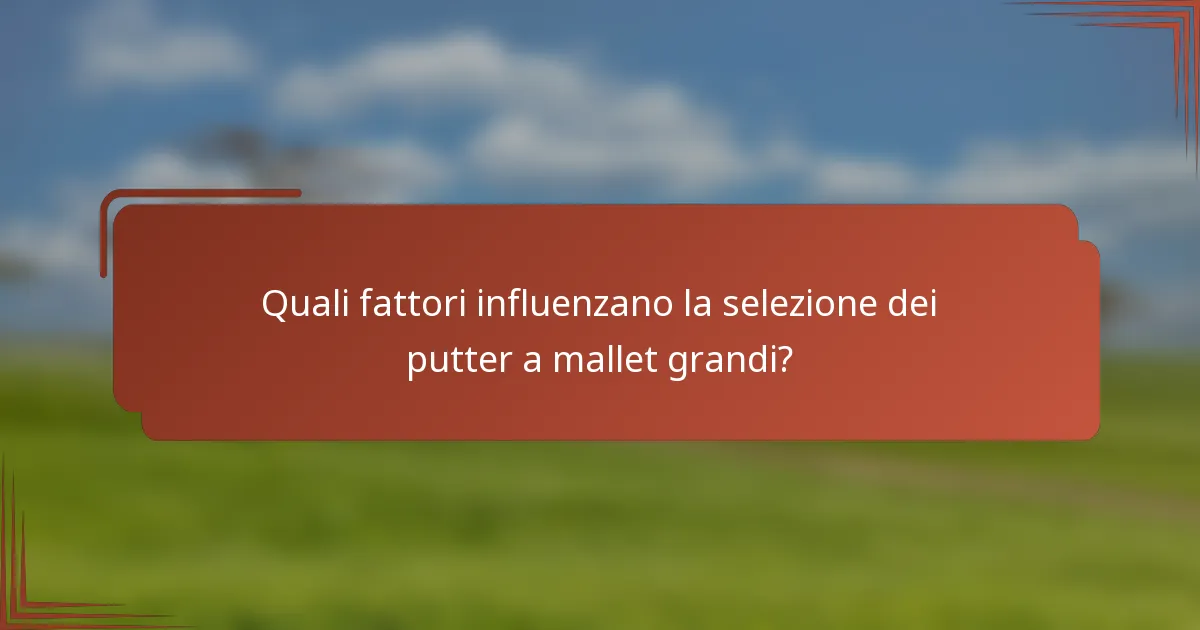 Quali fattori influenzano la selezione dei putter a mallet grandi?