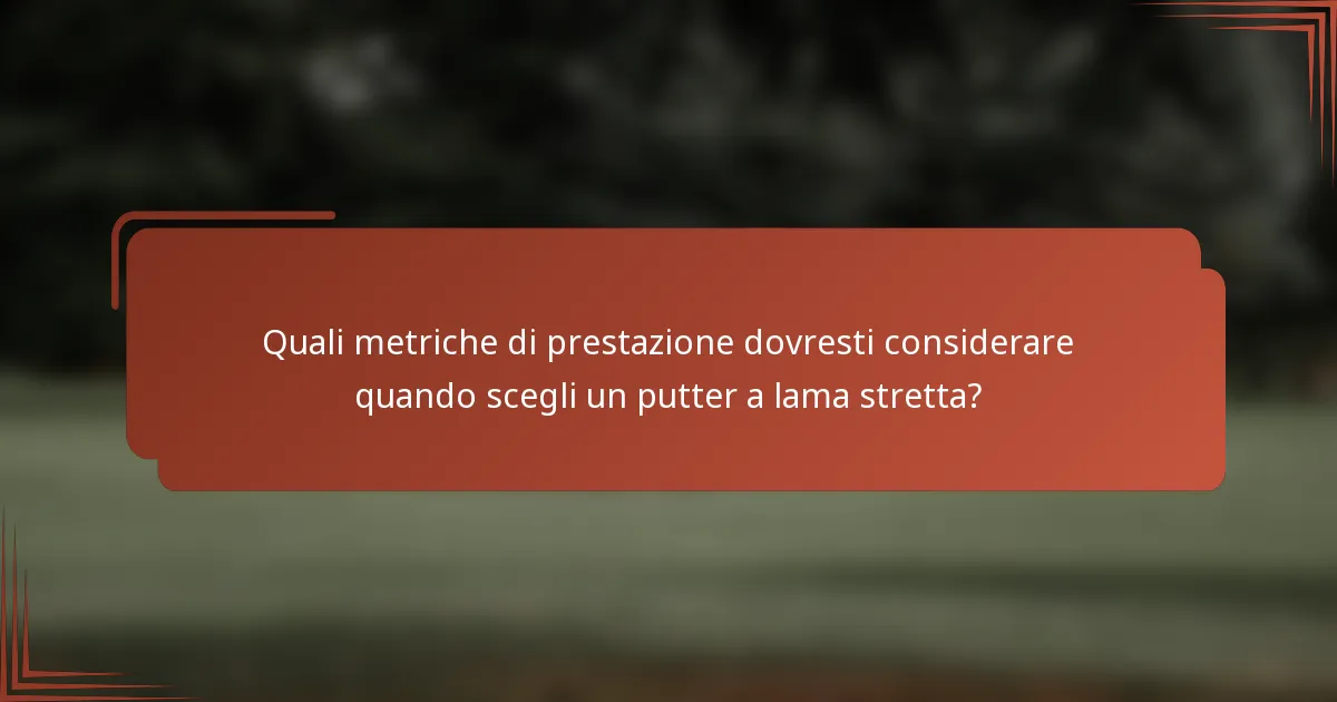 Quali metriche di prestazione dovresti considerare quando scegli un putter a lama stretta?