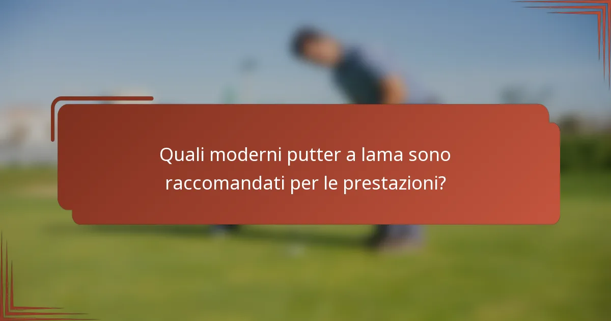 Quali moderni putter a lama sono raccomandati per le prestazioni?