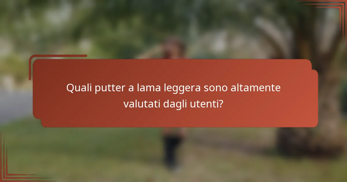 Quali putter a lama leggera sono altamente valutati dagli utenti?