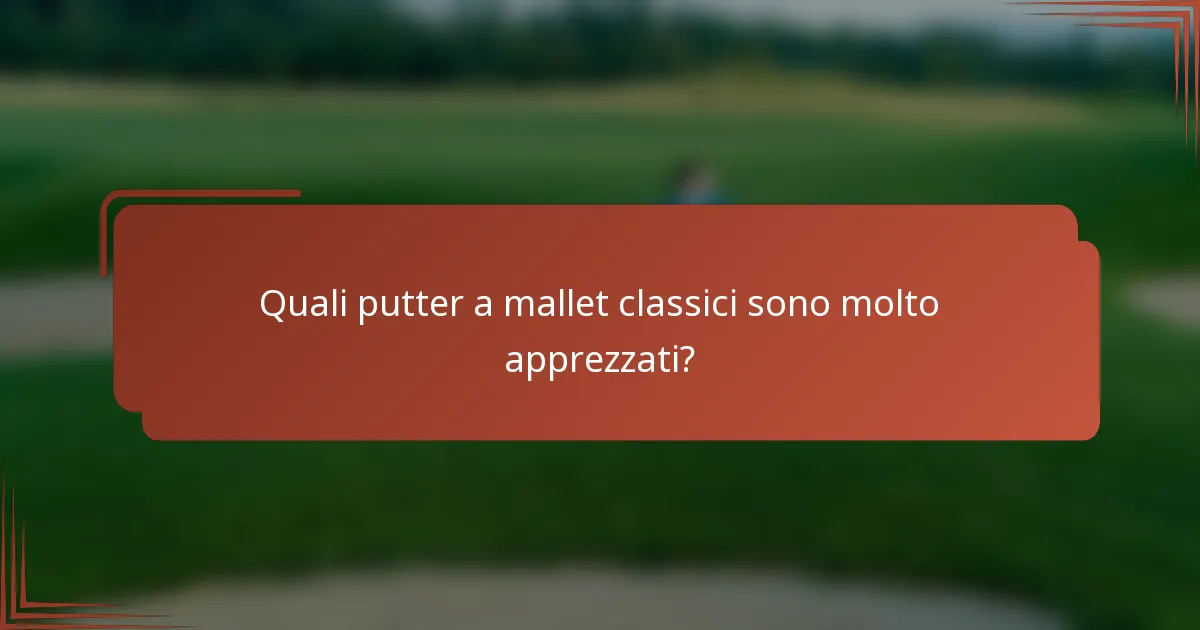 Quali putter a mallet classici sono molto apprezzati?