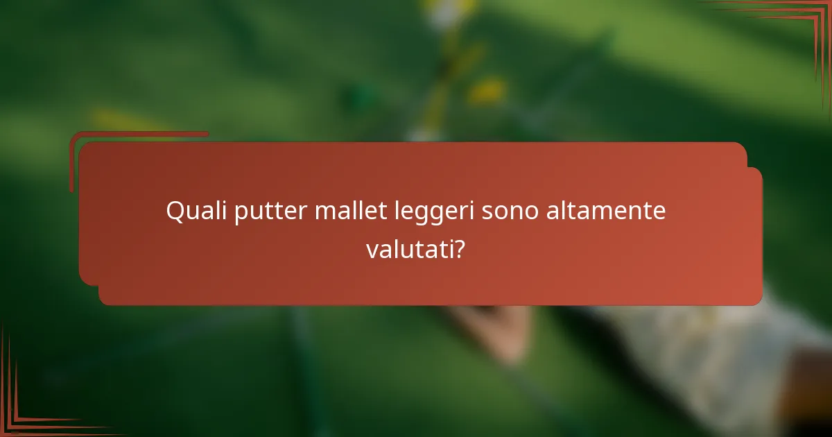 Quali putter mallet leggeri sono altamente valutati?