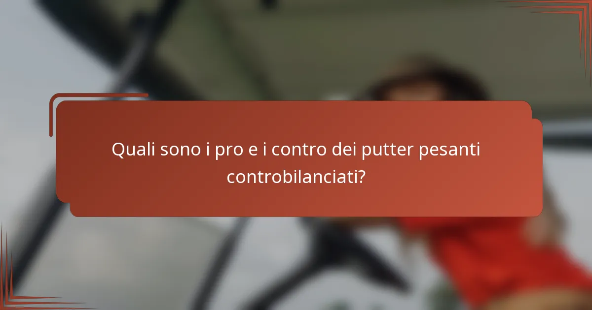 Quali sono i pro e i contro dei putter pesanti controbilanciati?