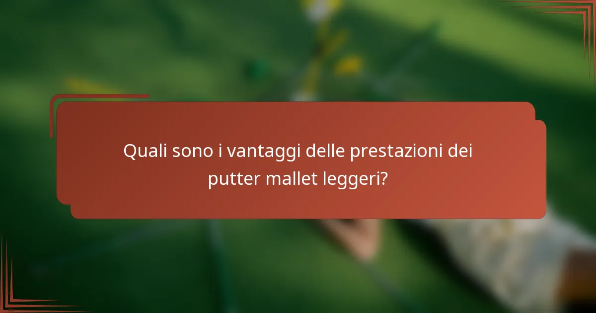 Quali sono i vantaggi delle prestazioni dei putter mallet leggeri?
