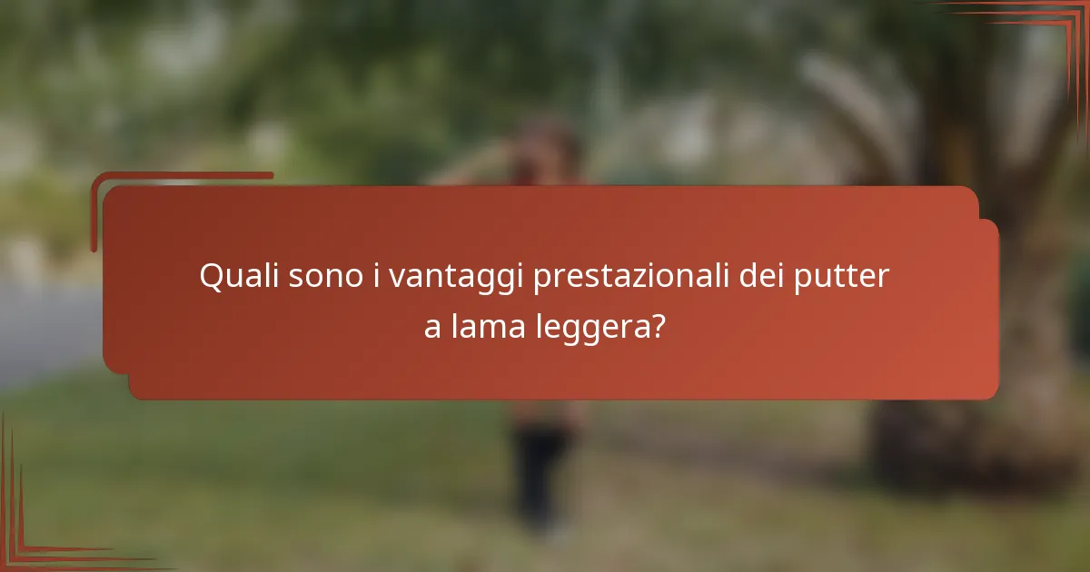 Quali sono i vantaggi prestazionali dei putter a lama leggera?