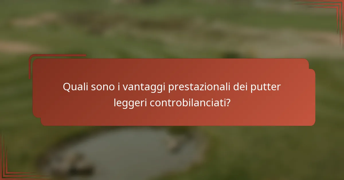 Quali sono i vantaggi prestazionali dei putter leggeri controbilanciati?