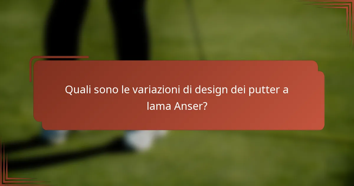 Quali sono le variazioni di design dei putter a lama Anser?