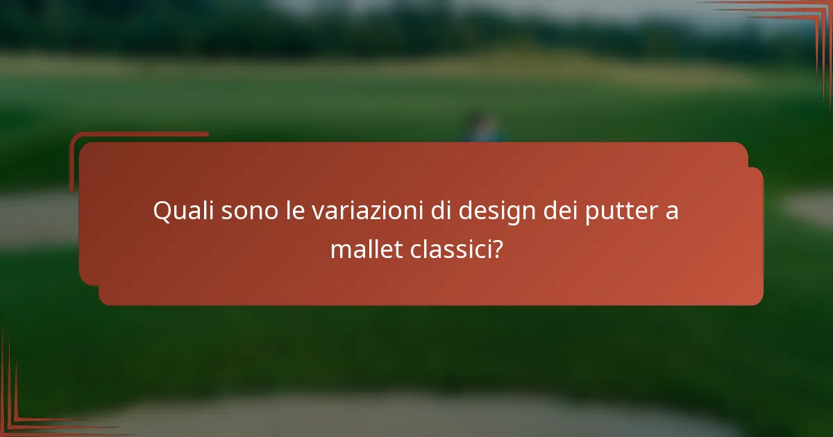 Quali sono le variazioni di design dei putter a mallet classici?