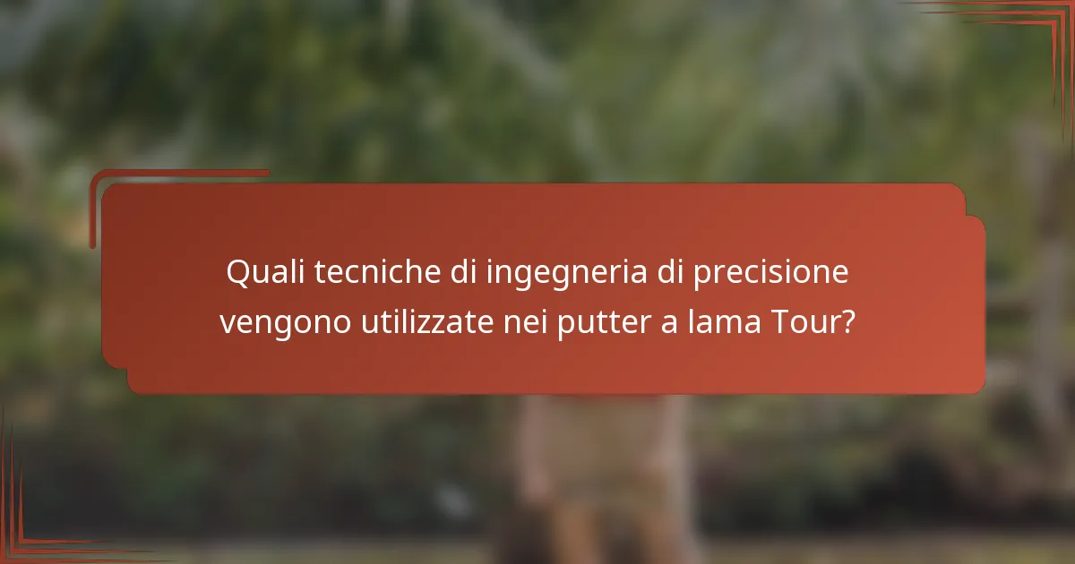 Quali tecniche di ingegneria di precisione vengono utilizzate nei putter a lama Tour?